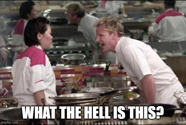 Angry Chef Gordon Ramsay Meme | WHAT THE HELL IS THIS? | image tagged in memes,angry chef gordon ramsay | made w/ Imgflip meme maker