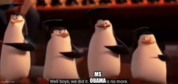 well boys we did it | MS OBAMA | image tagged in well boys we did it | made w/ Imgflip meme maker