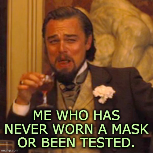 Laughing Leo Meme | ME WHO HAS NEVER WORN A MASK OR BEEN TESTED. | image tagged in memes,laughing leo | made w/ Imgflip meme maker