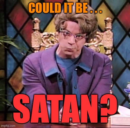 The Church Lady | COULD IT BE . . . SATAN? | image tagged in the church lady | made w/ Imgflip meme maker