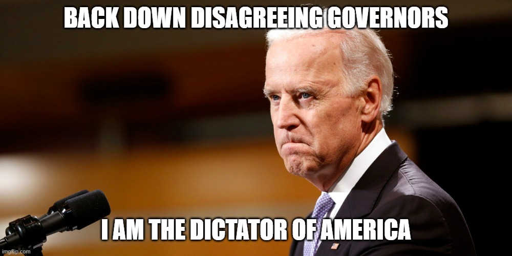 He wonders why he has a lower approval than Trump | BACK DOWN DISAGREEING GOVERNORS; I AM THE DICTATOR OF AMERICA | image tagged in biden mad | made w/ Imgflip meme maker