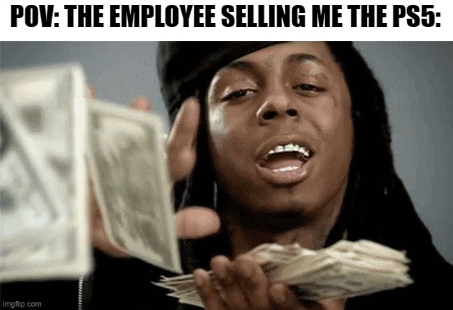 lil wayne make it rain | POV: THE EMPLOYEE SELLING ME THE PS5: | image tagged in lil wayne make it rain | made w/ Imgflip meme maker