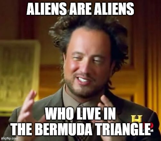 I don't see why not | ALIENS ARE ALIENS; WHO LIVE IN THE BERMUDA TRIANGLE | image tagged in memes,ancient aliens,bermuda triangle | made w/ Imgflip meme maker
