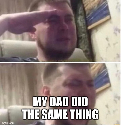Crying salute | MY DAD DID THE SAME THING | image tagged in crying salute | made w/ Imgflip meme maker
