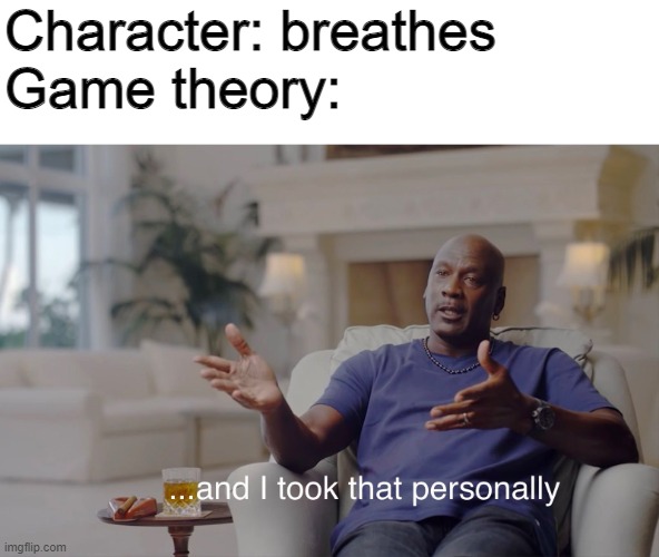 Gme Thery | Character: breathes
Game theory: | image tagged in and i took that personally | made w/ Imgflip meme maker