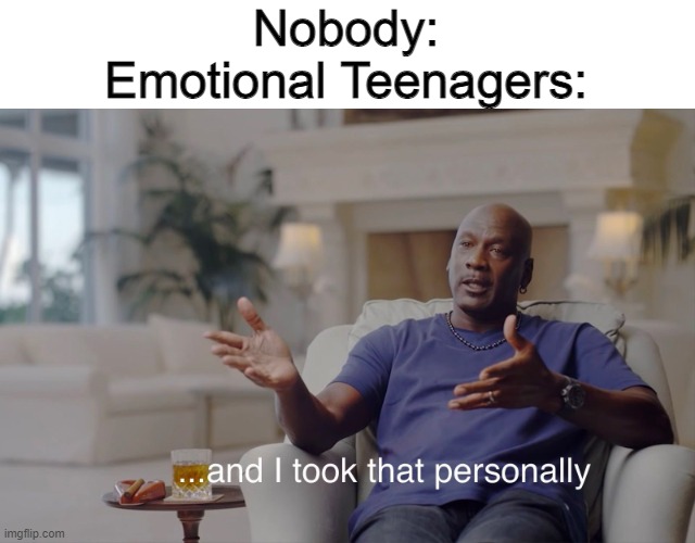 *emotional teenager noises* | Nobody:
Emotional Teenagers: | image tagged in and i took that personally | made w/ Imgflip meme maker