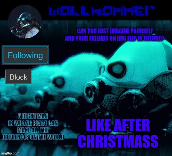 CAN YOU JUST IMAGINE YOURSELF AND YOUR FRIENDS ON IMG FLIP IN FUTURE? LIKE AFTER CHRISTMASS | image tagged in wallhammer | made w/ Imgflip meme maker