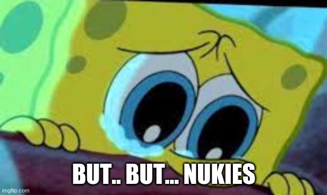 crying spongebob | BUT.. BUT... NUKIES | image tagged in crying spongebob | made w/ Imgflip meme maker