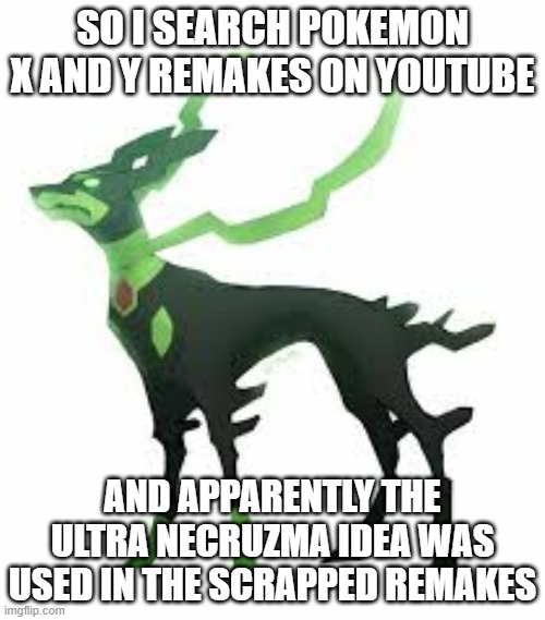 They need it the most | SO I SEARCH POKEMON X AND Y REMAKES ON YOUTUBE; AND APPARENTLY THE ULTRA NECRUZMA IDEA WAS USED IN THE SCRAPPED REMAKES | image tagged in zygarde,pokemon | made w/ Imgflip meme maker