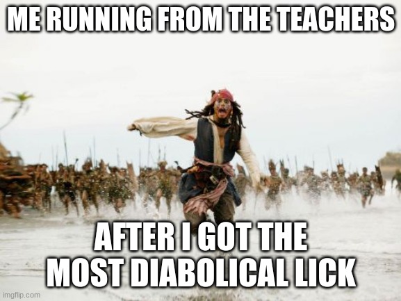 most diablical lick | ME RUNNING FROM THE TEACHERS; AFTER I GOT THE MOST DIABOLICAL LICK | image tagged in memes,jack sparrow being chased | made w/ Imgflip meme maker