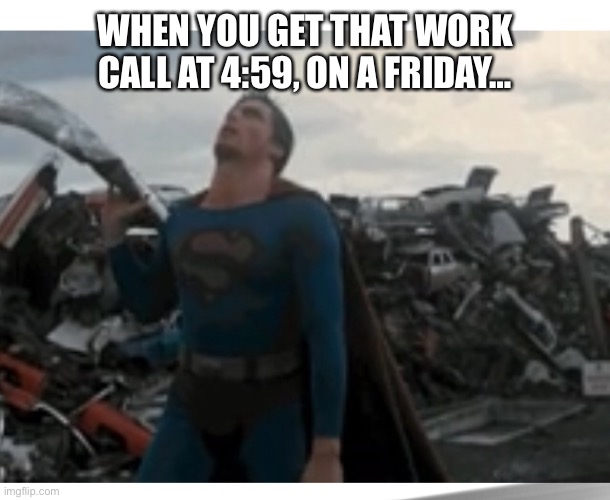 Superman | WHEN YOU GET THAT WORK CALL AT 4:59, ON A FRIDAY… | image tagged in work,work call,superman | made w/ Imgflip meme maker