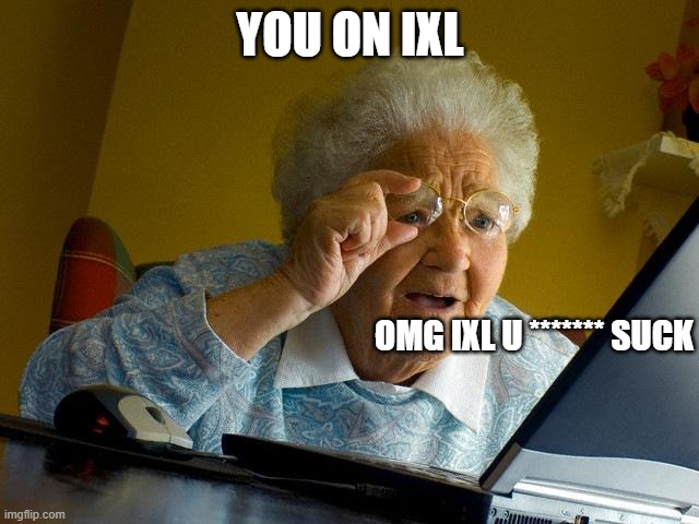 Grandma Finds The Internet Meme | YOU ON IXL; OMG IXL U ******* SUCK | image tagged in memes,grandma finds the internet | made w/ Imgflip meme maker