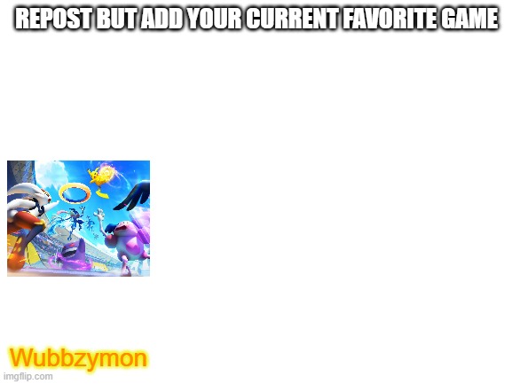 It's Pokemon Unite | REPOST BUT ADD YOUR CURRENT FAVORITE GAME; Wubbzymon | image tagged in blank white template | made w/ Imgflip meme maker