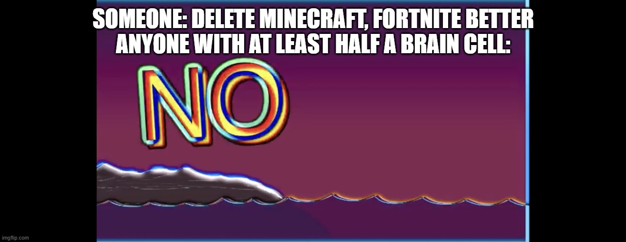 Bill wurtz no | SOMEONE: DELETE MINECRAFT, FORTNITE BETTER

ANYONE WITH AT LEAST HALF A BRAIN CELL: | image tagged in bill wurtz no | made w/ Imgflip meme maker