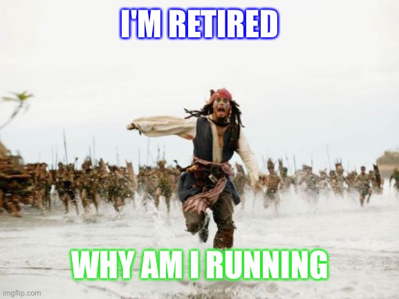 Work | I'M RETIRED; WHY AM I RUNNING | image tagged in memes,jack sparrow being chased | made w/ Imgflip meme maker