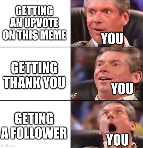 Vince McMahon | GETTING AN UPVOTE ON THIS MEME GETTING THANK YOU GETING A FOLLOWER YOU YOU YOU | image tagged in vince mcmahon | made w/ Imgflip meme maker