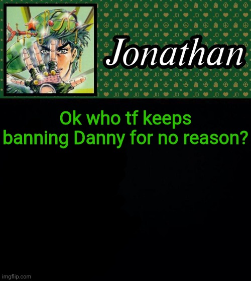 Ok who tf keeps banning Danny for no reason? | image tagged in jonathan | made w/ Imgflip meme maker