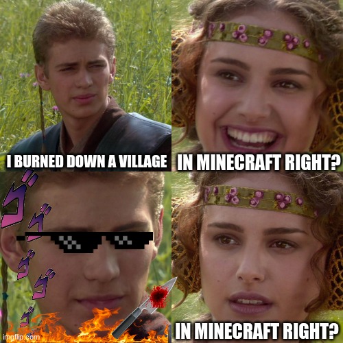 Hold up..... | I BURNED DOWN A VILLAGE; IN MINECRAFT RIGHT? IN MINECRAFT RIGHT? | image tagged in anakin padme 4 panel | made w/ Imgflip meme maker