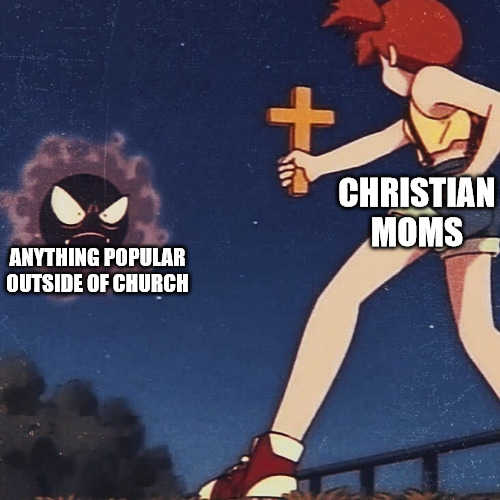 Christian Moms | CHRISTIAN MOMS; ANYTHING POPULAR OUTSIDE OF CHURCH | image tagged in pokemon misty cross,dank,christian,memes,r/dankchristianmemes | made w/ Imgflip meme maker