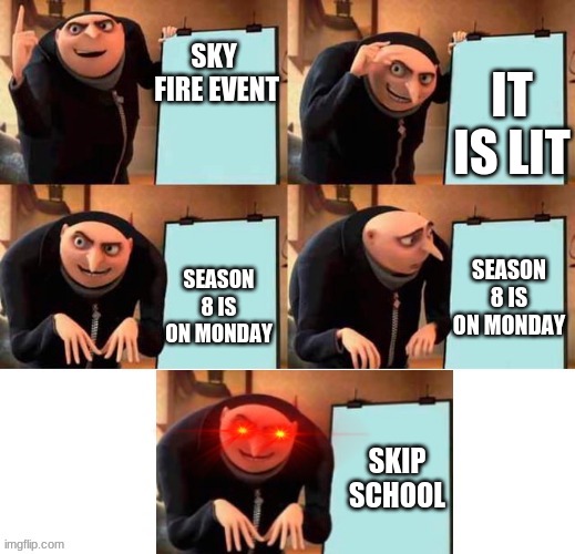 season 8 ch 2 | SKY  FIRE EVENT; IT IS LIT; SEASON 8 IS ON MONDAY; SEASON 8 IS ON MONDAY; SKIP SCHOOL | image tagged in red eyes gru five frames | made w/ Imgflip meme maker