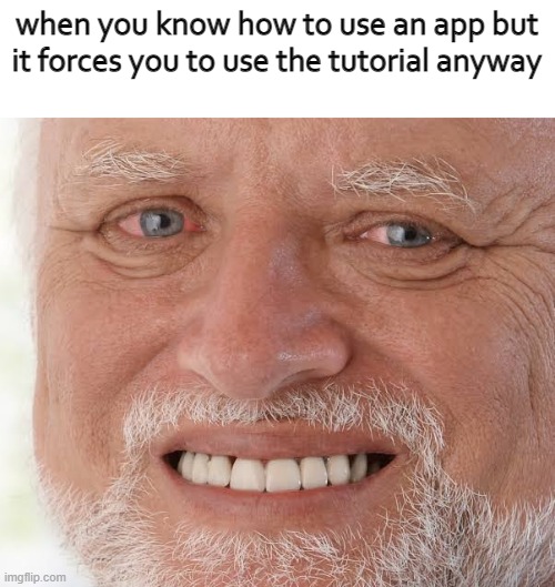 happy sad guy  | when you know how to use an app but it forces you to use the tutorial anyway | image tagged in happy sad guy | made w/ Imgflip meme maker