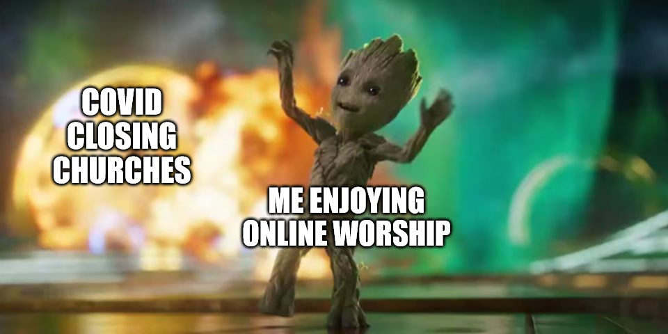 Pandemic problems | COVID CLOSING CHURCHES; ME ENJOYING ONLINE WORSHIP | image tagged in baby groot,dank,christian,memes,r/dankchristianmemes | made w/ Imgflip meme maker