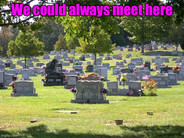 cemetery | We could always meet here | image tagged in cemetery | made w/ Imgflip meme maker