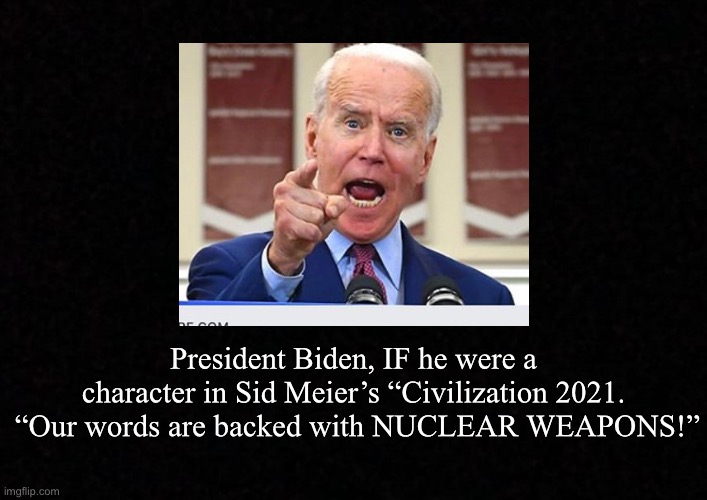 Blank  | President Biden, IF he were a character in Sid Meier’s “Civilization 2021.  “Our words are backed with NUCLEAR WEAPONS!” | image tagged in blank,joe biden,nuclear weapons | made w/ Imgflip meme maker