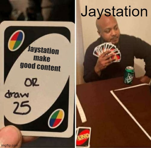 UNO Draw 25 Cards Meme | Jaystation; Jaystation make  good content | image tagged in memes,uno draw 25 cards | made w/ Imgflip meme maker