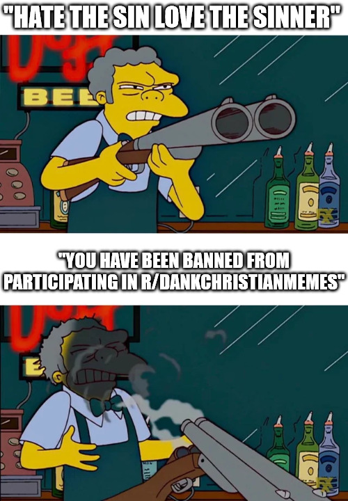 A common mistake | "HATE THE SIN LOVE THE SINNER"; "YOU HAVE BEEN BANNED FROM PARTICIPATING IN R/DANKCHRISTIANMEMES" | image tagged in the simpsons,moe,dank,christian,memes,r/dankchristianmemes | made w/ Imgflip meme maker