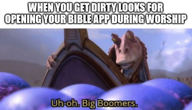 It a useful too | WHEN YOU GET DIRTY LOOKS FOR OPENING YOUR BIBLE APP DURING WORSHIP | image tagged in big boomer,dank,christian,memes,r/dankchristianmemes | made w/ Imgflip meme maker