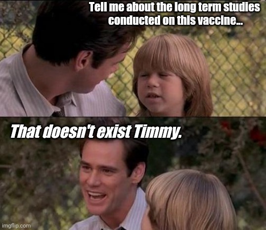 Lil Timmy | Tell me about the long term studies 
conducted on this vaccine... That doesn't exist Timmy. | image tagged in memes,that's just something x say | made w/ Imgflip meme maker