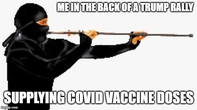 Ninja blow dart | ME IN THE BACK OF A TRUMP RALLY; SUPPLYING COVID VACCINE DOSES | image tagged in ninja blow dart | made w/ Imgflip meme maker