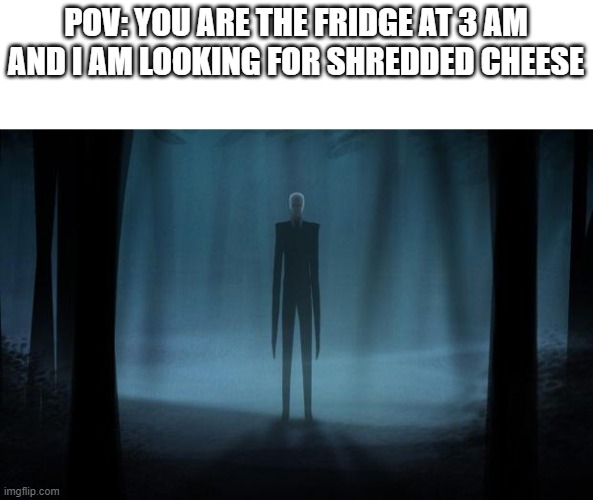 The hunt for cheese | POV: YOU ARE THE FRIDGE AT 3 AM AND I AM LOOKING FOR SHREDDED CHEESE | image tagged in slenderman | made w/ Imgflip meme maker