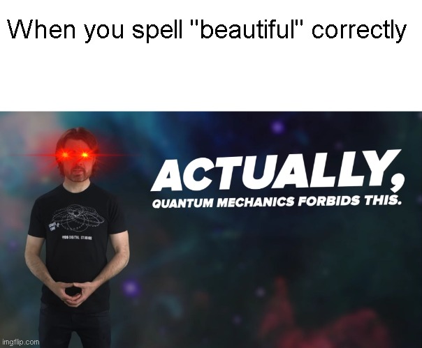 I cant spell "beutafil" | When you spell "beautiful" correctly | image tagged in actually quantum mechanics forbids this,bruh moment | made w/ Imgflip meme maker