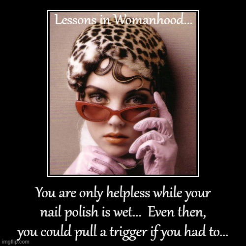 Lessons in Womanhood... | image tagged in funny,demotivationals,nail polish,trigger | made w/ Imgflip demotivational maker