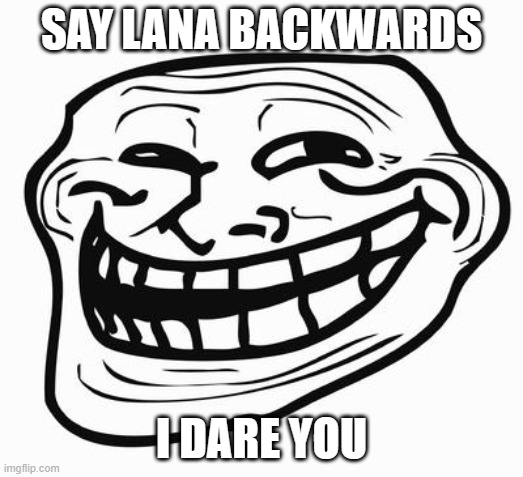 do it | SAY LANA BACKWARDS; I DARE YOU | image tagged in trollface | made w/ Imgflip meme maker