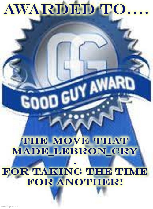AWARDED TO.... THE_MOVE_THAT
MADE_LEBRON_CRY
.
FOR TAKING THE TIME
FOR ANOTHER! | made w/ Imgflip meme maker