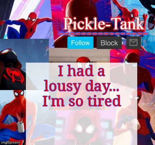 Pickle-Tank but he's in the spider verse | I had a lousy day...
I'm so tired | image tagged in pickle-tank but he's in the spider verse | made w/ Imgflip meme maker