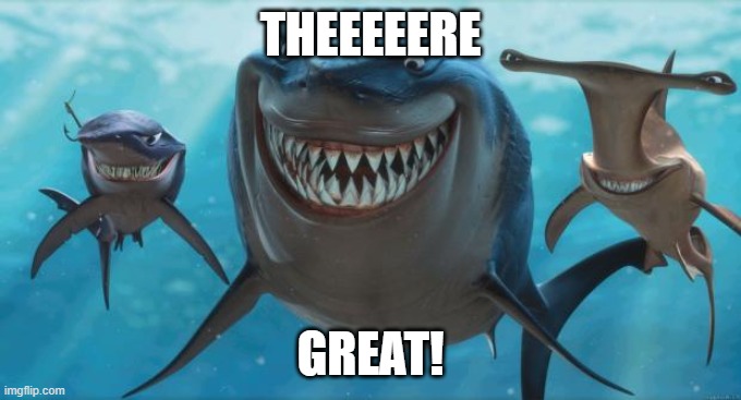 Finding Nemo Sharks | THEEEEERE GREAT! | image tagged in finding nemo sharks | made w/ Imgflip meme maker