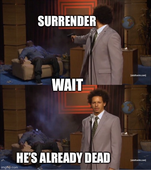 Who Killed Hannibal | SURRENDER; WAIT; HE’S ALREADY DEAD | image tagged in memes,who killed hannibal | made w/ Imgflip meme maker