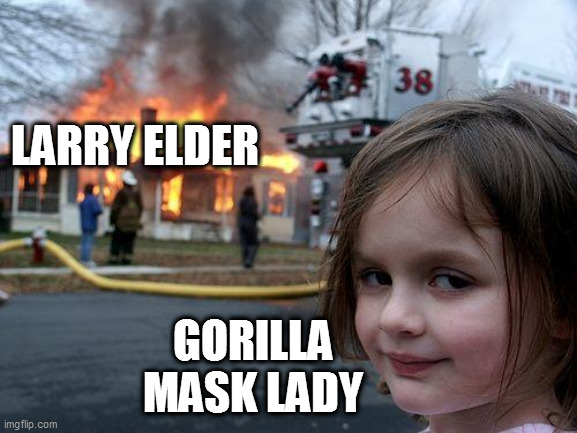 egg-zackly | LARRY ELDER; GORILLA MASK LADY | image tagged in memes,disaster girl | made w/ Imgflip meme maker