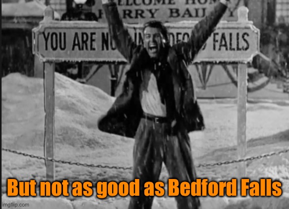 But not as good as Bedford Falls | made w/ Imgflip meme maker