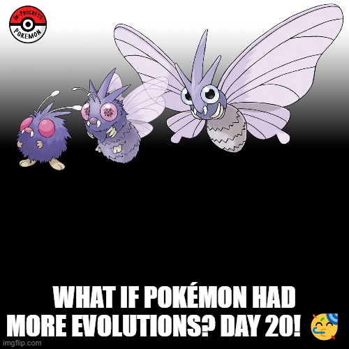 Check the tags Pokemon more evolutions for each new one. | WHAT IF POKÉMON HAD MORE EVOLUTIONS? DAY 20! 🥳 | image tagged in memes,blank transparent square,pokemon more evolutions,venomoth,pokemon,why are you reading this | made w/ Imgflip meme maker