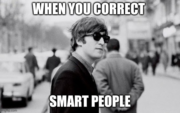 that one feeling | WHEN YOU CORRECT; SMART PEOPLE | image tagged in memes,the beatles | made w/ Imgflip meme maker
