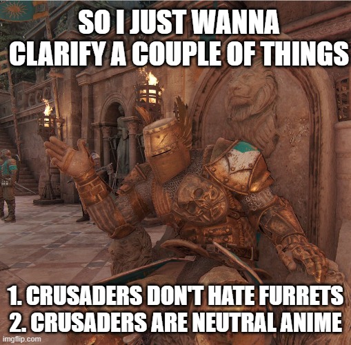 (Kawaii: aight, sorry i didnt know) | SO I JUST WANNA CLARIFY A COUPLE OF THINGS; 1. CRUSADERS DON'T HATE FURRETS

2. CRUSADERS ARE NEUTRAL ANIME | image tagged in daubeny | made w/ Imgflip meme maker