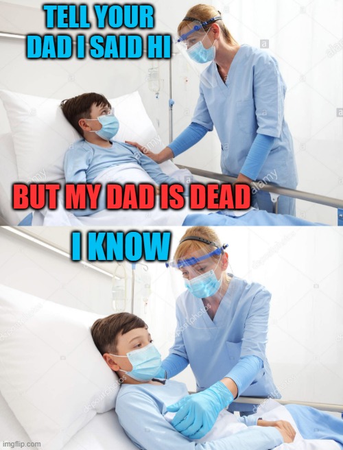 WELL AT LEAST THEY'LL BE REUNITED | TELL YOUR DAD I SAID HI; BUT MY DAD IS DEAD; I KNOW | image tagged in dark humor,hospital,doctor | made w/ Imgflip meme maker