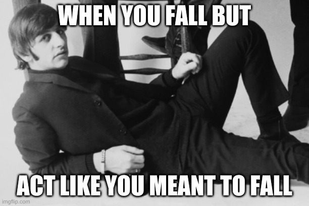 hey | WHEN YOU FALL BUT; ACT LIKE YOU MEANT TO FALL | image tagged in memes,the beatles | made w/ Imgflip meme maker
