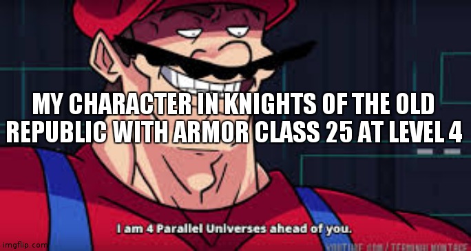 im already four parallel universes infront of you | MY CHARACTER IN KNIGHTS OF THE OLD REPUBLIC WITH ARMOR CLASS 25 AT LEVEL 4 | image tagged in im already four parallel universes infront of you | made w/ Imgflip meme maker