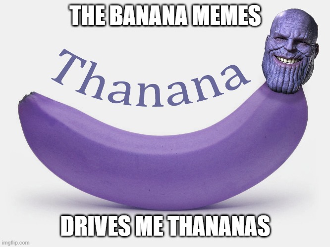 Thanana | THE BANANA MEMES; DRIVES ME THANANAS | image tagged in bananas,memes,thanos | made w/ Imgflip meme maker